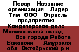 Повар › Название организации ­ Лидер Тим, ООО › Отрасль предприятия ­ Кондитерское дело › Минимальный оклад ­ 30 000 - Все города Работа » Вакансии   . Амурская обл.,Октябрьский р-н